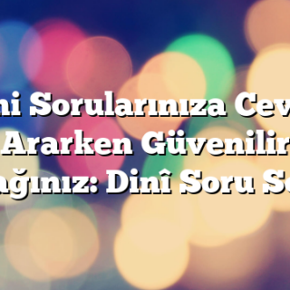 Dini Sorularınıza Cevap Ararken Güvenilir Kaynağınız: Dinî Soru Sormak